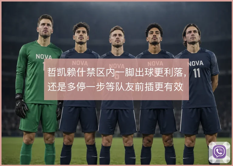 哲凯赖什禁区内一脚出球更利落,还是多停一步等队友前插更有效