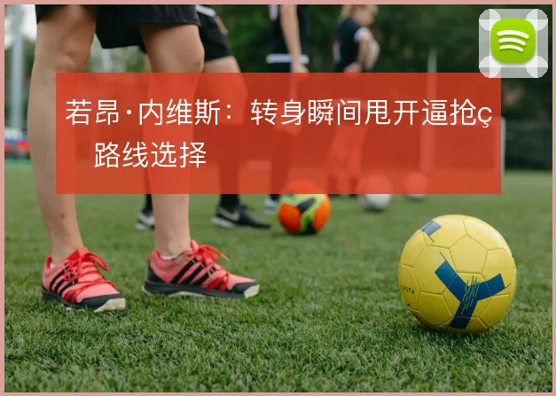 若昂·内维斯：转身瞬间甩开逼抢的路线选择